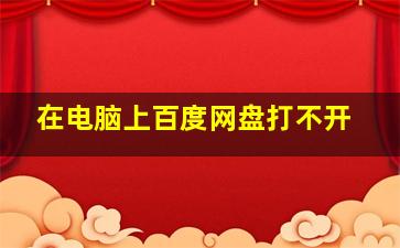 在电脑上百度网盘打不开