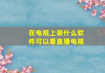 在电视上装什么软件可以看直播电视