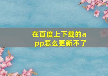 在百度上下载的app怎么更新不了