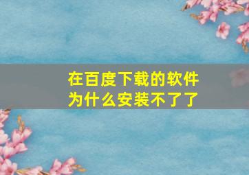 在百度下载的软件为什么安装不了了