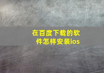 在百度下载的软件怎样安装ios