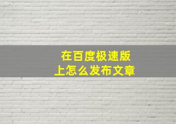 在百度极速版上怎么发布文章