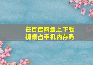 在百度网盘上下载视频占手机内存吗