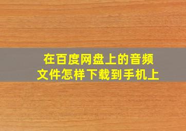 在百度网盘上的音频文件怎样下载到手机上