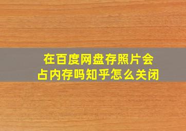 在百度网盘存照片会占内存吗知乎怎么关闭