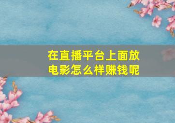 在直播平台上面放电影怎么样赚钱呢