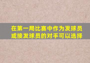 在第一局比赛中作为发球员或接发球员的对手可以选择