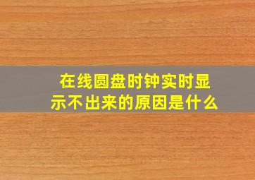 在线圆盘时钟实时显示不出来的原因是什么