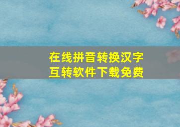 在线拼音转换汉字互转软件下载免费