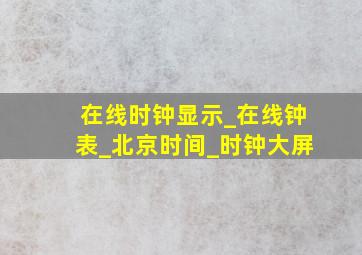 在线时钟显示_在线钟表_北京时间_时钟大屏