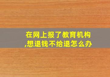 在网上报了教育机构,想退钱不给退怎么办