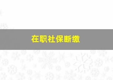 在职社保断缴