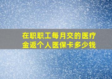 在职职工每月交的医疗金返个人医保卡多少钱