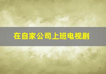 在自家公司上班电视剧