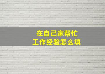 在自己家帮忙工作经验怎么填