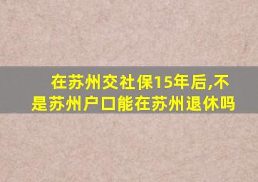 在苏州交社保15年后,不是苏州户口能在苏州退休吗