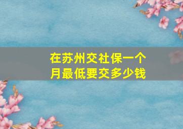 在苏州交社保一个月最低要交多少钱