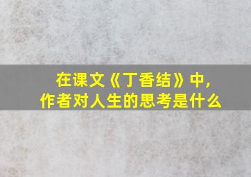 在课文《丁香结》中,作者对人生的思考是什么