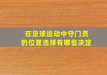 在足球运动中守门员的位置选择有哪些决定