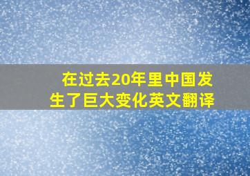 在过去20年里中国发生了巨大变化英文翻译