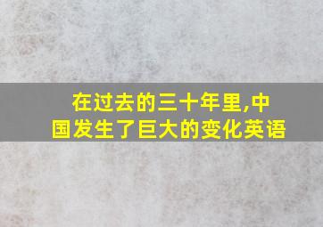 在过去的三十年里,中国发生了巨大的变化英语