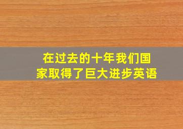 在过去的十年我们国家取得了巨大进步英语