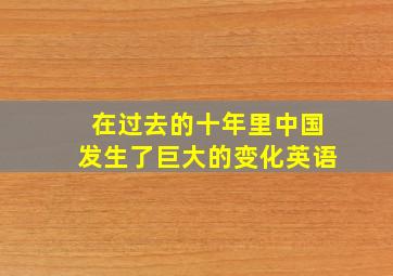 在过去的十年里中国发生了巨大的变化英语