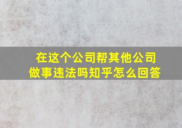 在这个公司帮其他公司做事违法吗知乎怎么回答