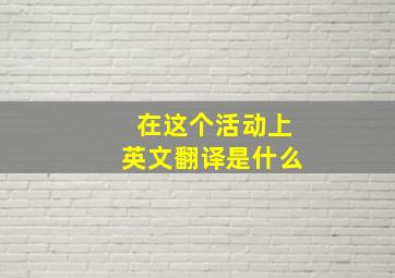 在这个活动上英文翻译是什么