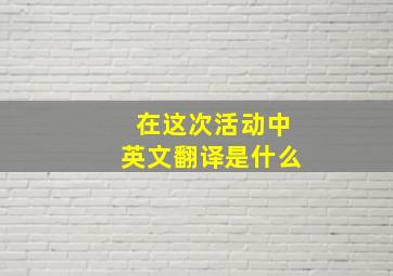 在这次活动中英文翻译是什么