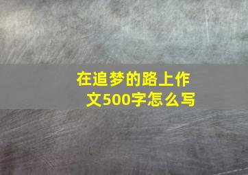 在追梦的路上作文500字怎么写