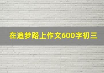 在追梦路上作文600字初三