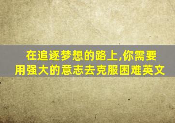 在追逐梦想的路上,你需要用强大的意志去克服困难英文