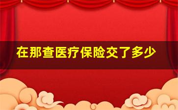 在那查医疗保险交了多少