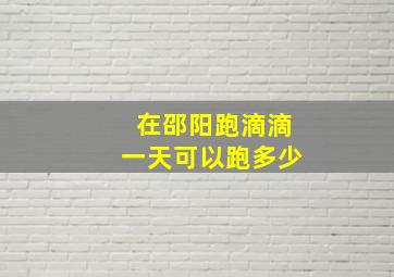 在邵阳跑滴滴一天可以跑多少