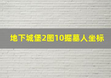 地下城堡2图10掘墓人坐标