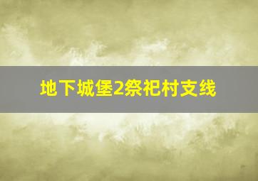 地下城堡2祭祀村支线