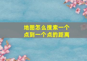 地图怎么搜索一个点到一个点的距离