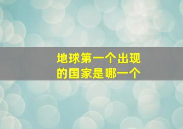 地球第一个出现的国家是哪一个