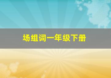 场组词一年级下册