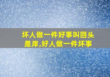 坏人做一件好事叫回头是岸,好人做一件坏事