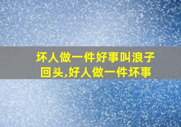 坏人做一件好事叫浪子回头,好人做一件坏事