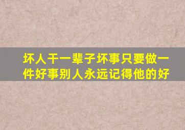 坏人干一辈子坏事只要做一件好事别人永远记得他的好