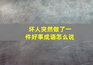 坏人突然做了一件好事成语怎么说