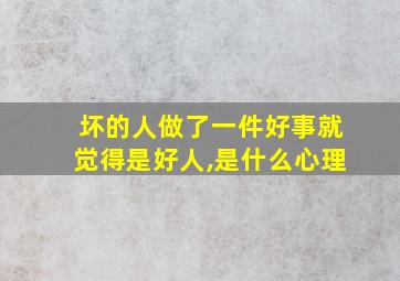 坏的人做了一件好事就觉得是好人,是什么心理