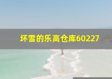 坏雪的乐高仓库60227