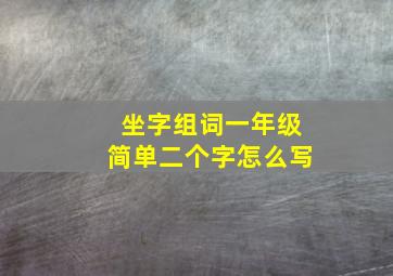 坐字组词一年级简单二个字怎么写