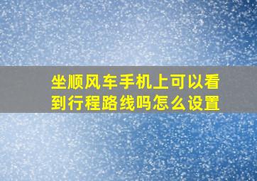 坐顺风车手机上可以看到行程路线吗怎么设置