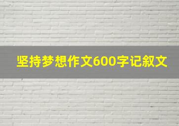 坚持梦想作文600字记叙文