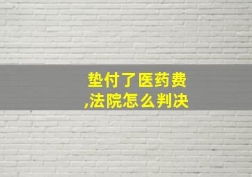 垫付了医药费,法院怎么判决